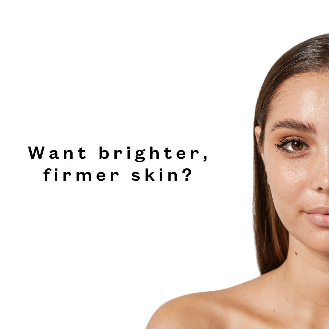 WANT BRIGHTER, FIRMER SKIN?